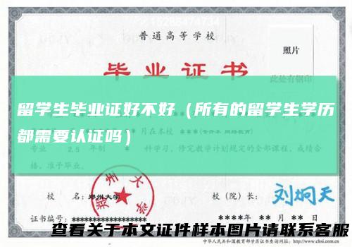 留学生毕业证好不好（所有的留学生学历都需要认证吗）