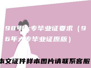 98年大专毕业证要求（96年大专毕业证原版）