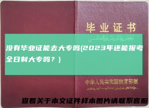 没有毕业证能去大专吗(2023年还能报考全日制大专吗?)