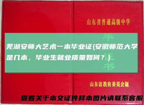 芜湖安师大艺术一本毕业证(安徽师范大学是几本，毕业生就业质量如何？)