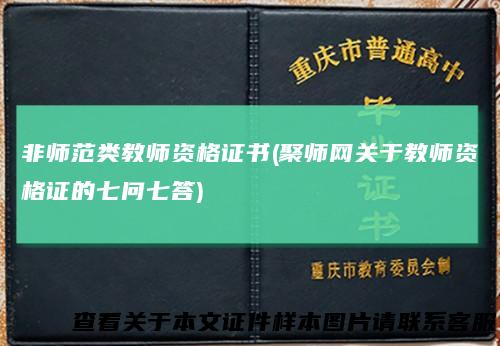 非师范类教师资格证书(聚师网关于教师资格证的七问七答)