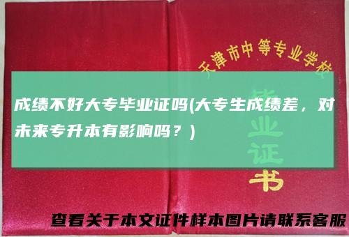 成绩不好大专毕业证吗(大专生成绩差，对未来专升本有影响吗？)