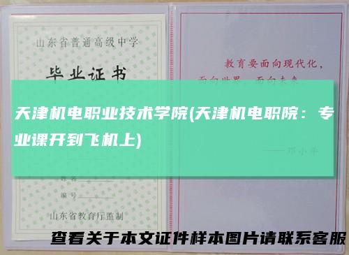天津机电职业技术学院(天津机电职院:专业课开到飞机上)
