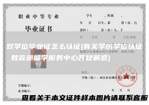 双学位毕业证怎么认证(有关学历学位认证教育部留学服务中心答疑解惑)