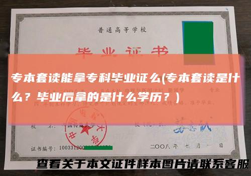 专本套读能拿专科毕业证么(专本套读是什么?毕业后拿的是什么学历?)