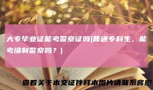 大专毕业证能考警察证吗(普通专科生，能考编制警察吗？)