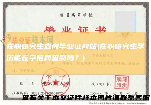 在职研究生查询毕业证网站(在职研究生学历能在学信网查到吗?)