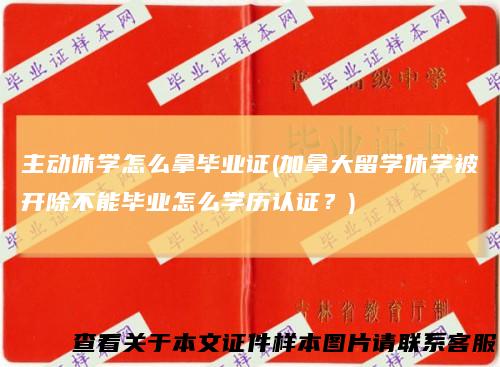 主动休学怎么拿毕业证(加拿大留学休学被开除不能毕业怎么学历认证？)
