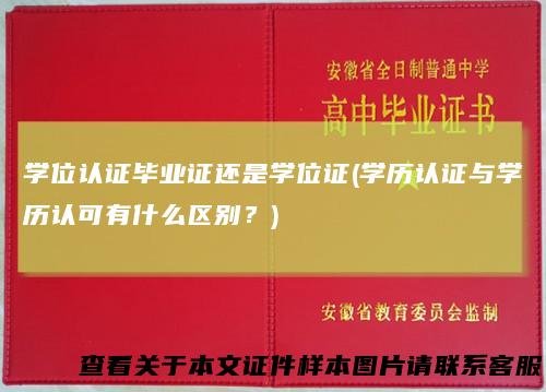 学位认证毕业证还是学位证(学历认证与学历认可有什么区别?)