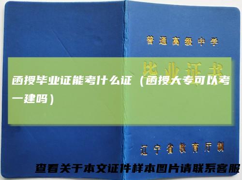 函授毕业证能考什么证（函授大专可以考一建吗）