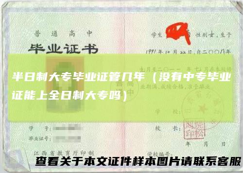 半日制大专毕业证管几年(没有中专毕业证能上全日制大专吗)