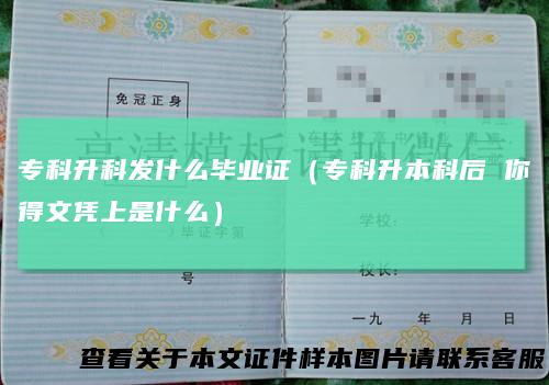 专科升科发什么毕业证（专科升本科后你得文凭上是什么）