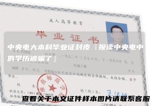 中央电大本科毕业证封皮『报读中央电中的学历被骗了』