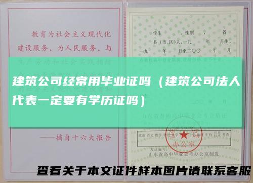 建筑公司经常用毕业证吗(建筑公司法人代表一定要有学历证吗)