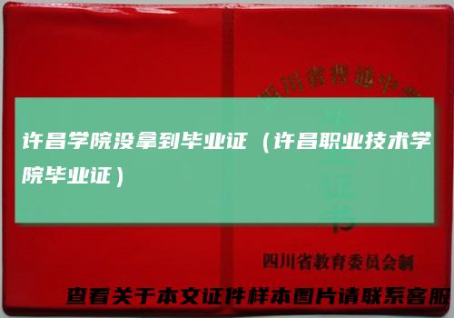 许昌学院没拿到毕业证(许昌职业技术学院毕业证)