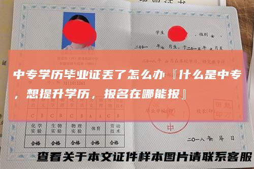 中专学历毕业证丢了怎么办『什么是中专，想提升学历，报名在哪能报』