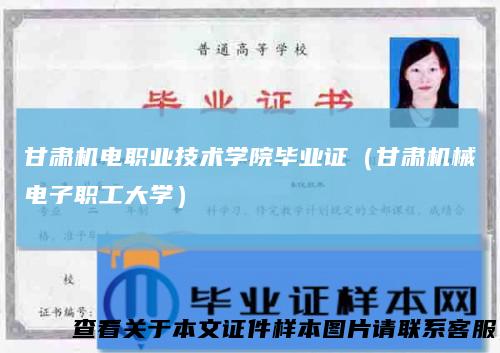 甘肃机电职业技术学院毕业证(甘肃机械电子职工大学)