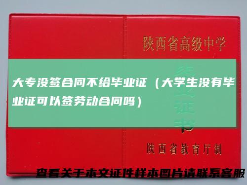 大专没签合同不给毕业证（大学生没有毕业证可以签劳动合同吗）