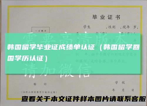韩国留学毕业证成绩单认证（韩国留学回国学历认证）
