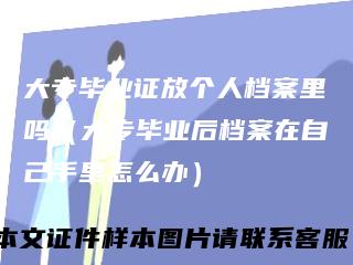 大专毕业证放个人档案里吗(大专毕业后档案在自己手里怎么办)