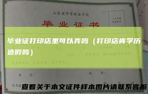 毕业证打印店里可以弄吗(打印店肯学历造假吗)
