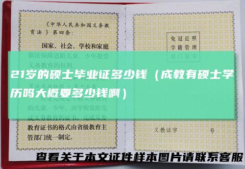 21岁的硕士毕业证多少钱（成教有硕士学历吗大概要多少钱啊）