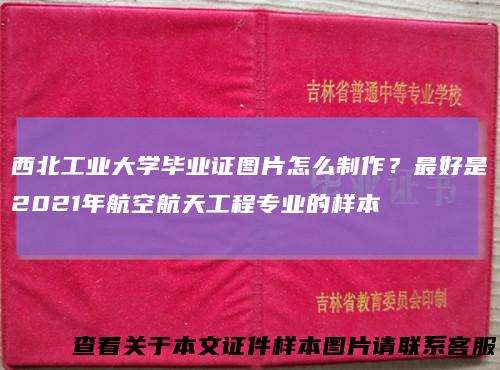 西北工业大学毕业证图片怎么制作？最好是2021年航空航天工程专业的样本