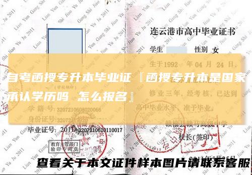 自考函授专升本毕业证『函授专升本是国家承认学历吗怎么报名』