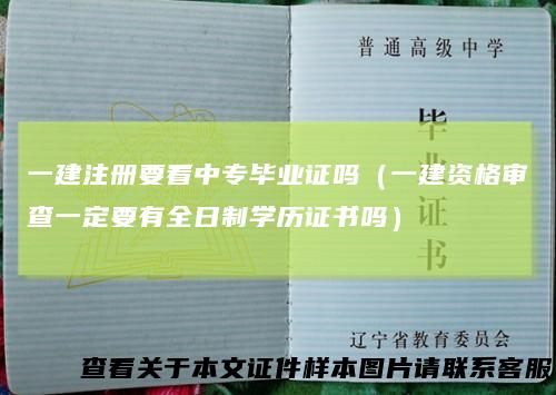 一建注册要看中专毕业证吗(一建资格审查一定要有全日制学历证书吗)