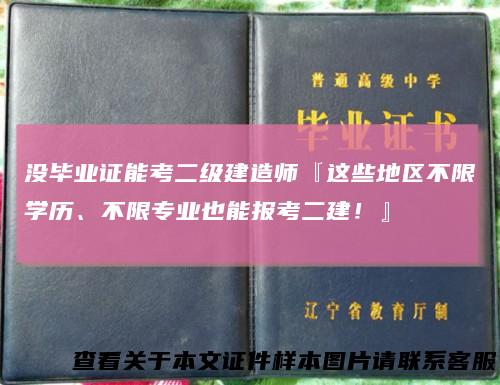 没毕业证能考二级建造师『这些地区不限学历、不限专业也能报考二建！』
