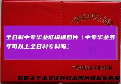 全日制中专毕业证模板图片『中专毕业多年可以上全日制专科吗』