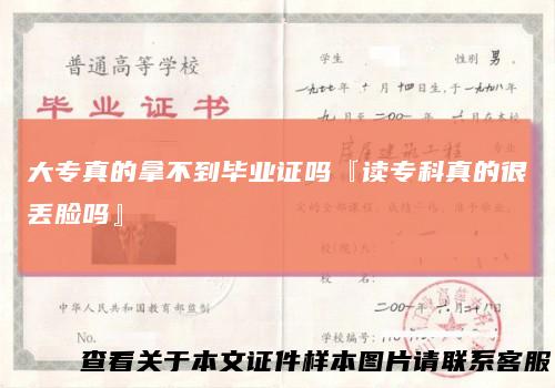 大专真的拿不到毕业证吗『读专科真的很丢脸吗』