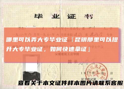 哪里可以弄大专毕业证『昆明那里可以提升大专毕业证,如何快速拿证』