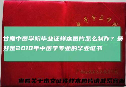 甘肃中医学院毕业证样本图片怎么制作？最好是2010年中医学专业的毕业证书