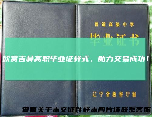 欣赏吉林高职毕业证样式，助力交易成功！