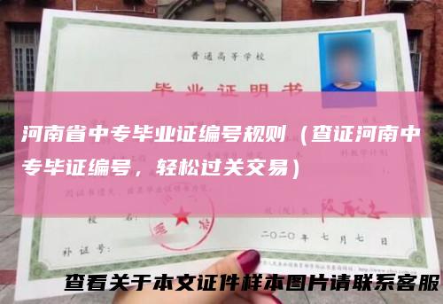 河南省中专毕业证编号规则(查证河南中专毕证编号,轻松过关交易)