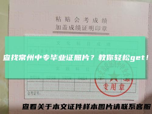 查找常州中专毕业证照片？教你轻松get！
