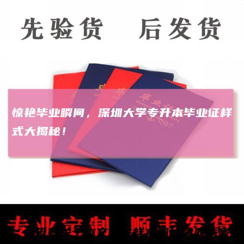 惊艳毕业瞬间,深圳大学专升本毕业证样式大揭秘!