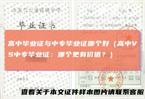 高中毕业证与中专毕业证哪个好（高中VS中专毕业证：哪个更有价值？）