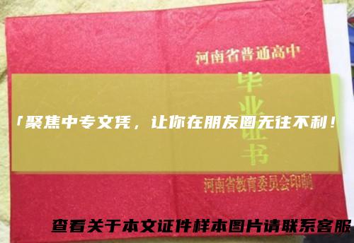 「聚焦中专文凭，让你在朋友圈无往不利！」