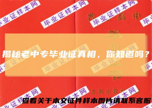 揭秘老中专毕业证真相，你知道吗？
