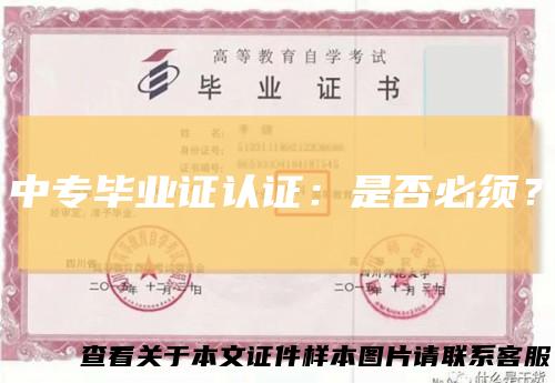 中专毕业证认证:是否必须?