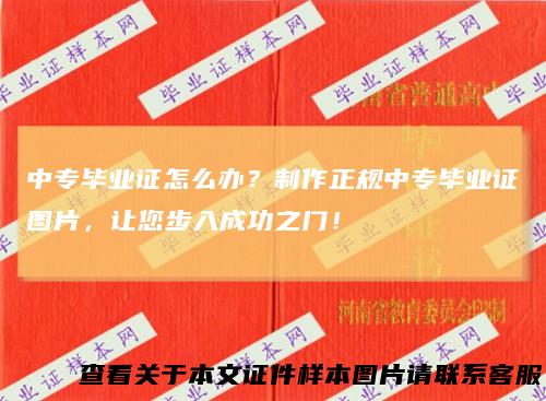 中专毕业证怎么办？制作正规中专毕业证图片，让您步入成功之门！