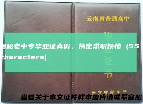 揭秘老中专毕业证真假，搞定求职烦恼(55characters)