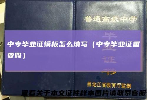 中专毕业证模板怎么填写（中专毕业证重要吗）