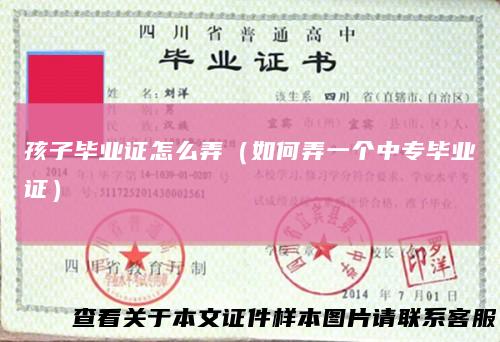 孩子毕业证怎么弄（如何弄一个中专毕业证）