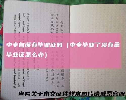 中专自谋有毕业证吗(中专毕业了没有拿毕业证怎么办)