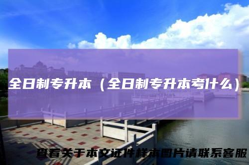 全日制专升本（全日制专升本考什么）