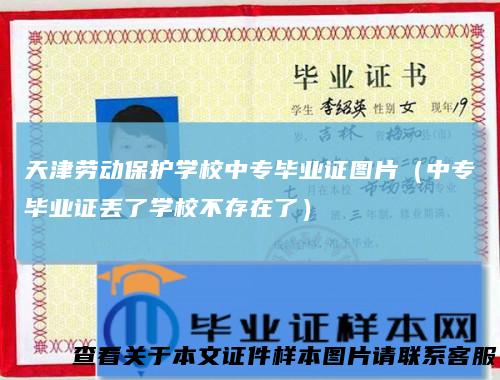 天津劳动保护学校中专毕业证图片(中专毕业证丢了学校不存在了)