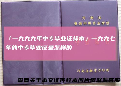 「一九九九年中专毕业证样本」一九九七年的中专毕业证是怎样的